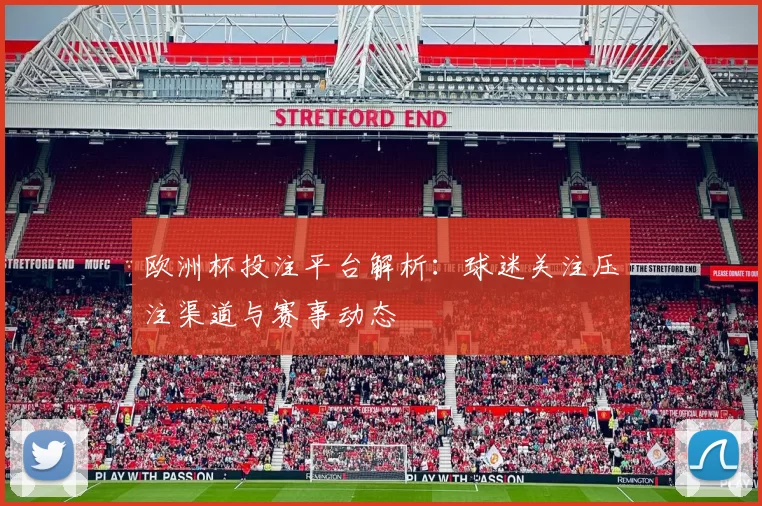 欧洲杯投注平台解析:球迷关注压注渠道与赛事动态