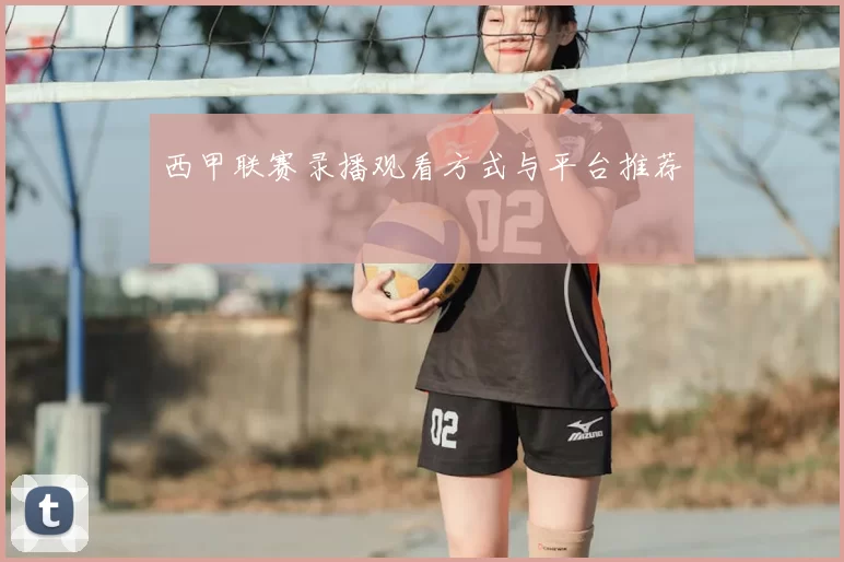西甲联赛录播观看方式与平台推荐