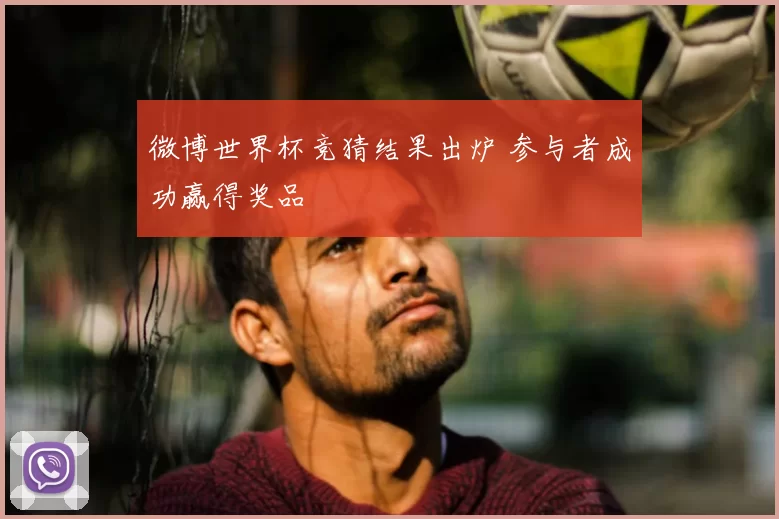 微博世界杯竞猜结果出炉 参与者成功赢得奖品