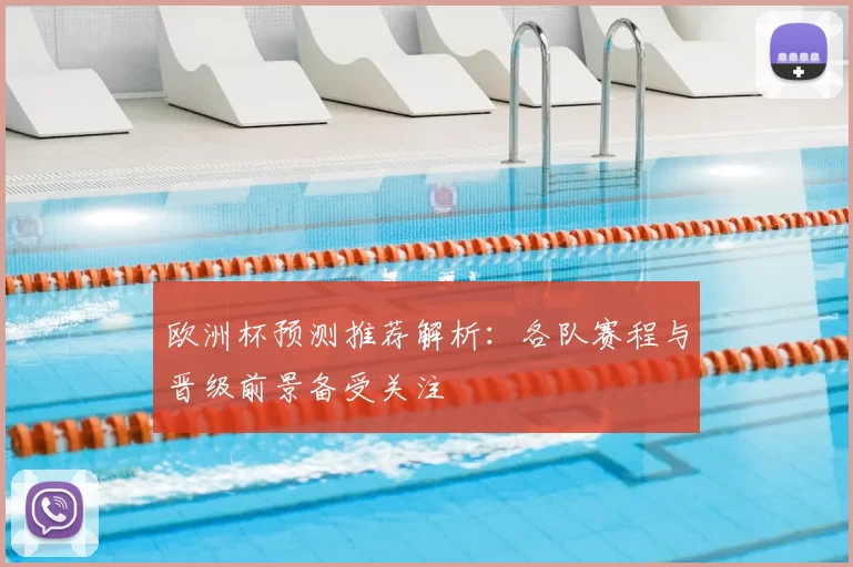 欧洲杯预测推荐解析：各队赛程与晋级前景备受关注