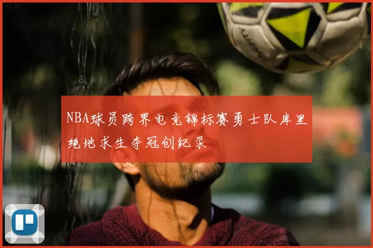 NBA球员跨界电竞锦标赛勇士队库里绝地求生夺冠创纪录