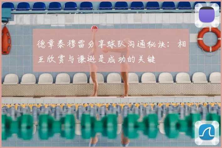 德章泰穆雷分享球队沟通秘诀：相互欣赏与谦逊是成功的关键