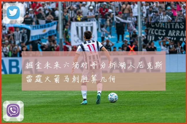 掘金未来六场对手分析湖人尼克斯雷霆火箭马刺胜算几何