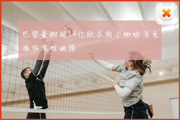 巴黎豪掷超14亿欧求购小蜘蛛马竞面临艰难抉择