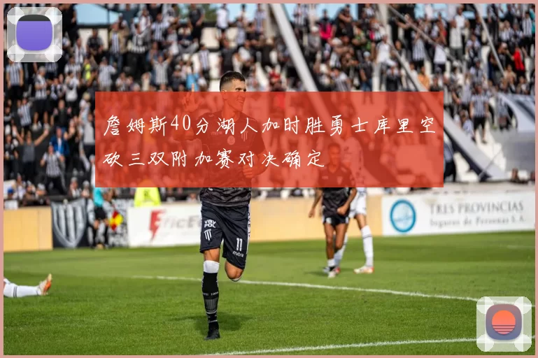 詹姆斯40分湖人加时胜勇士库里空砍三双附加赛对决确定