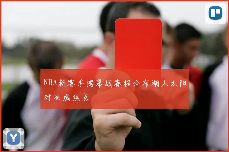 NBA新赛季揭幕战赛程公布湖人太阳对决成焦点