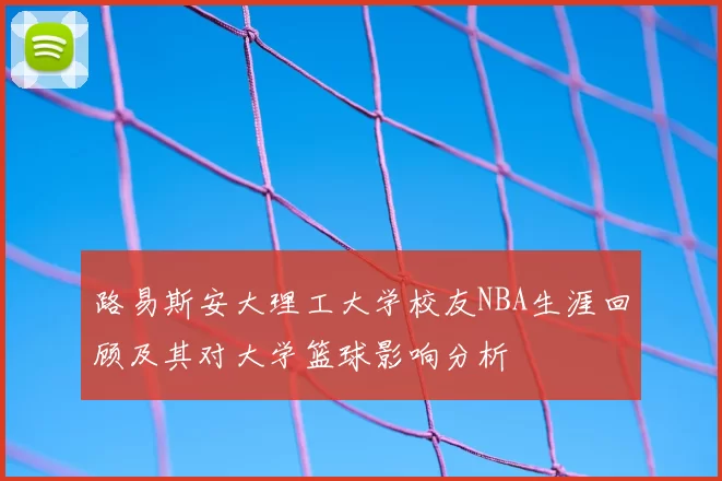 路易斯安大理工大学校友NBA生涯回顾及其对大学篮球影响分析