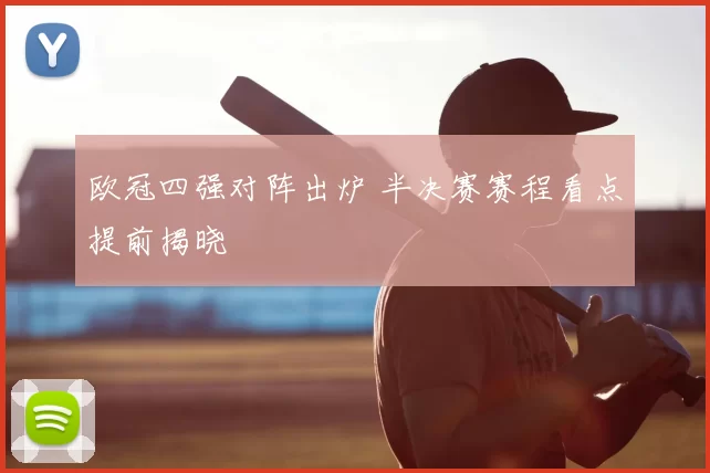 欧冠四强对阵出炉 半决赛赛程看点提前揭晓