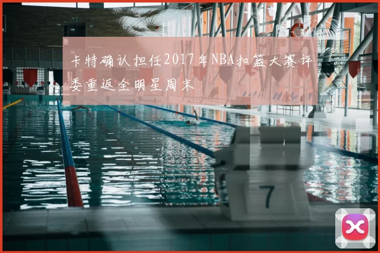 卡特确认担任2017年NBA扣篮大赛评委重返全明星周末