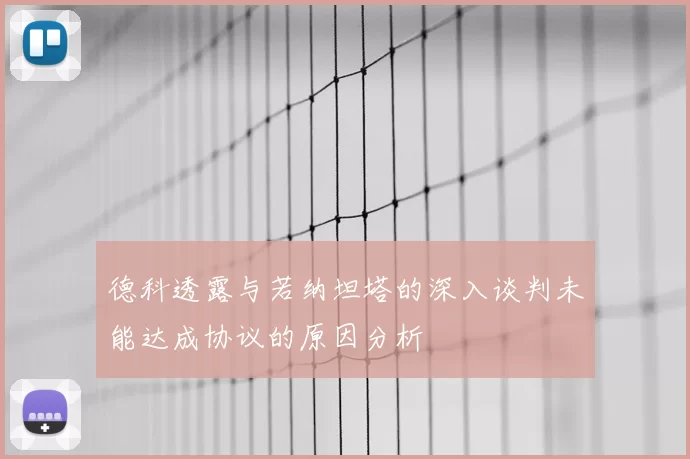德科透露与若纳坦塔的深入谈判未能达成协议的原因分析