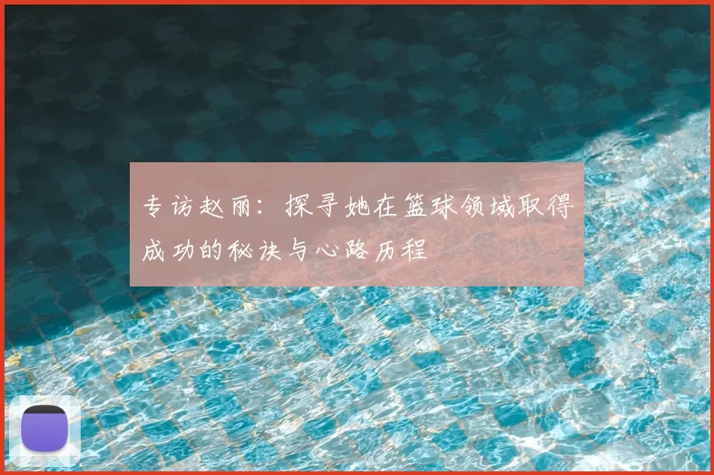 专访赵丽：探寻她在篮球领域取得成功的秘诀与心路历程