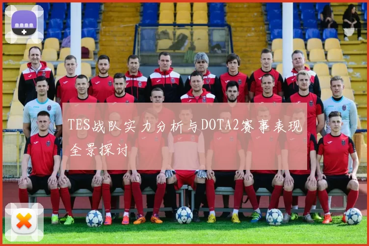 TES战队实力分析与DOTA2赛事表现全景探讨
