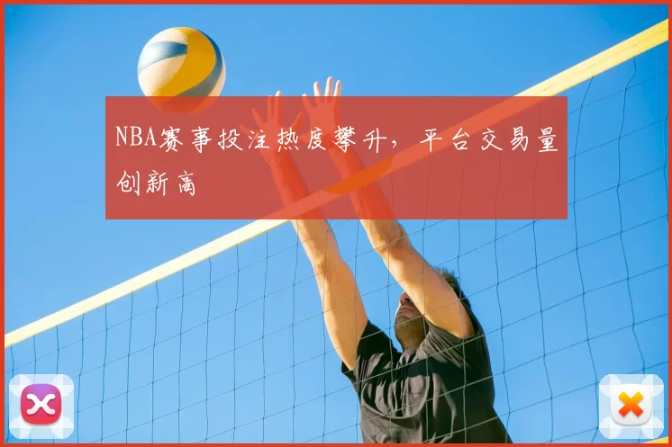 NBA赛事投注热度攀升，平台交易量创新高