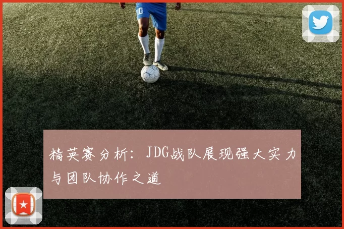 精英赛分析：JDG战队展现强大实力与团队协作之道