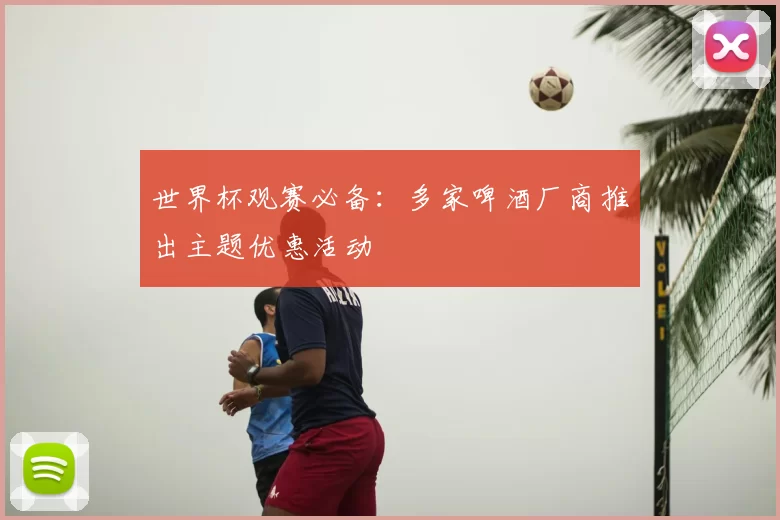 世界杯观赛必备：多家啤酒厂商推出主题优惠活动