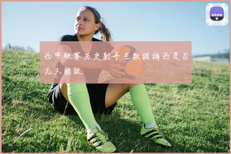 西甲联赛历史射手王数据梅西是否无人能敌
