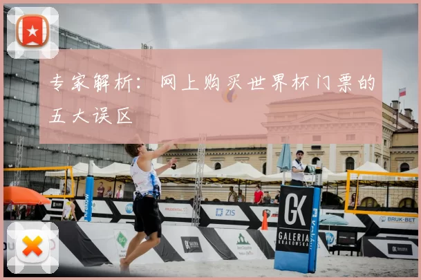 专家解析：网上购买世界杯门票的五大误区