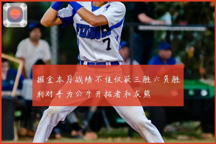 掘金本月战绩不佳仅获三胜六负胜利对手为公牛开拓者和灰熊