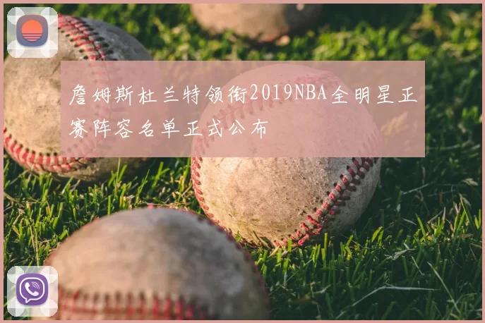 詹姆斯杜兰特领衔2019NBA全明星正赛阵容名单正式公布