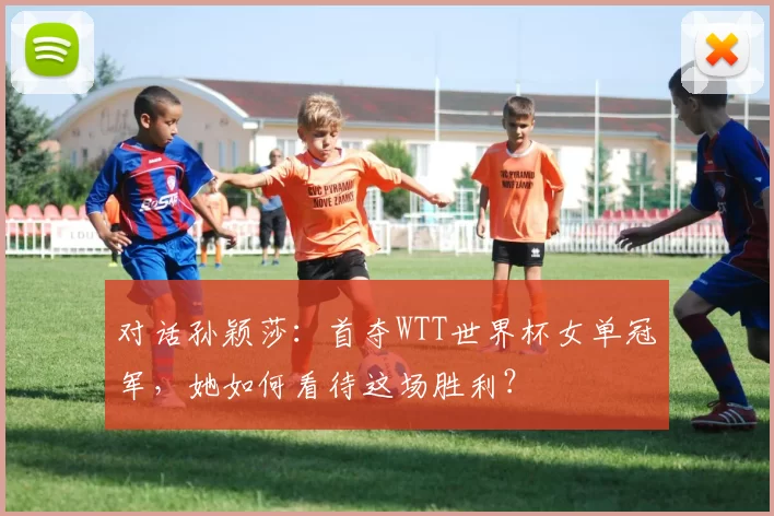 对话孙颖莎：首夺WTT世界杯女单冠军，她如何看待这场胜利？
