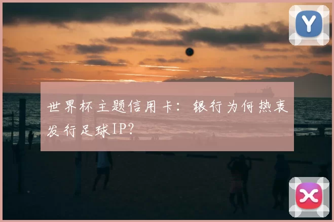 世界杯主题信用卡：银行为何热衷发行足球IP？