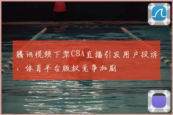 腾讯视频下架CBA直播引发用户投诉，体育平台版权竞争加剧