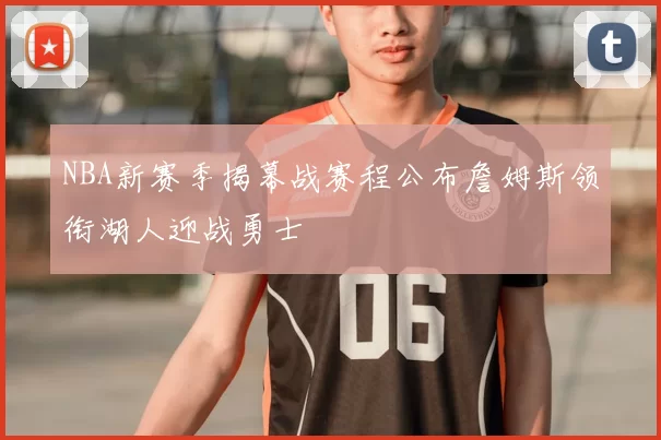 NBA新赛季揭幕战赛程公布詹姆斯领衔湖人迎战勇士
