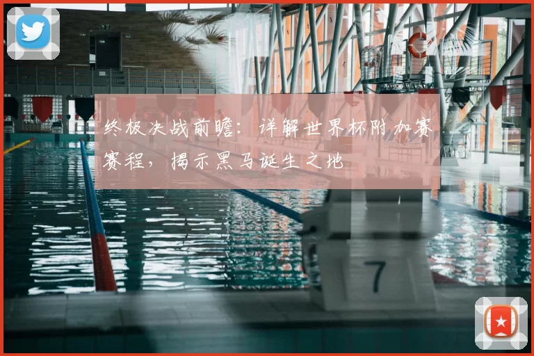 终极决战前瞻：详解世界杯附加赛赛程，揭示黑马诞生之地