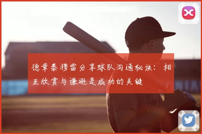 德章泰穆雷分享球队沟通秘诀：相互欣赏与谦逊是成功的关键