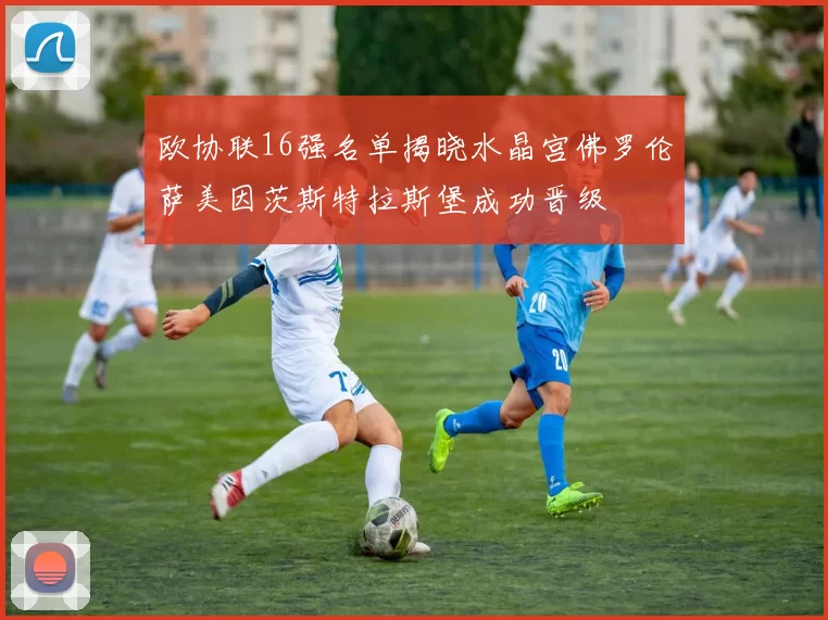 欧协联16强名单揭晓水晶宫佛罗伦萨美因茨斯特拉斯堡成功晋级