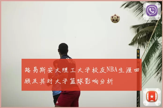 路易斯安大理工大学校友NBA生涯回顾及其对大学篮球影响分析