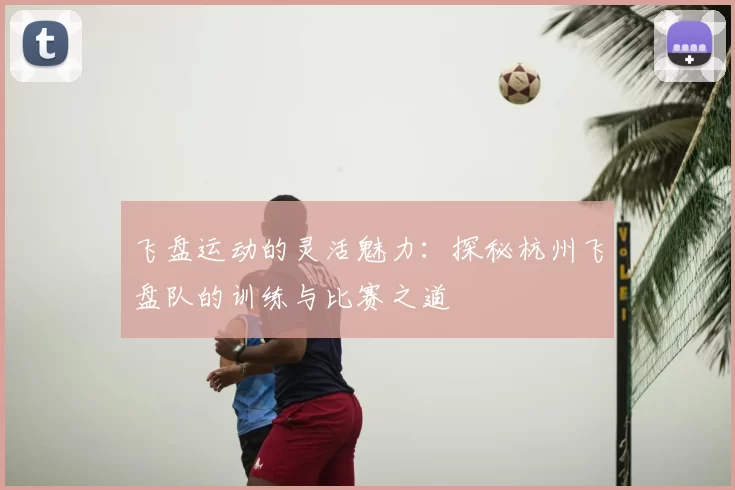 飞盘运动的灵活魅力:探秘杭州飞盘队的训练与比赛之道