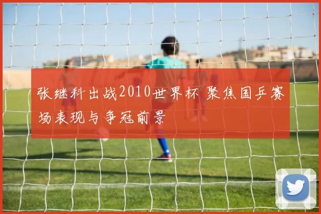 张继科出战2010世界杯 聚焦国乒赛场表现与争冠前景