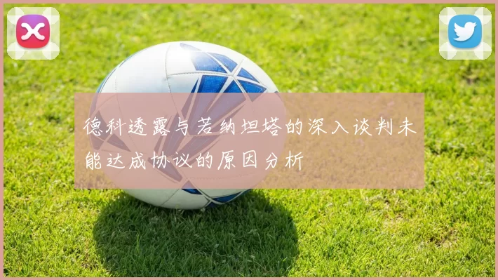 德科透露与若纳坦塔的深入谈判未能达成协议的原因分析