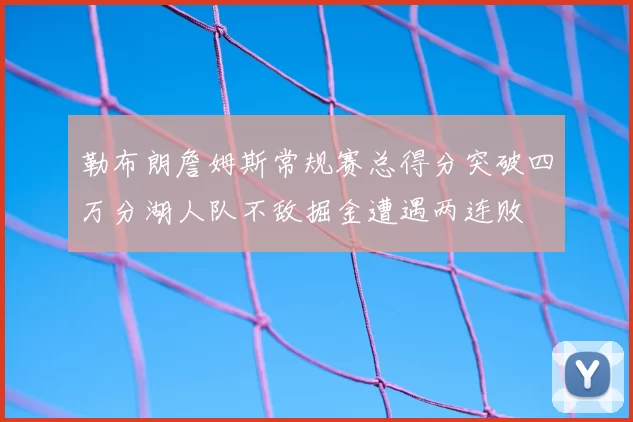勒布朗詹姆斯常规赛总得分突破四万分湖人队不敌掘金遭遇两连败
