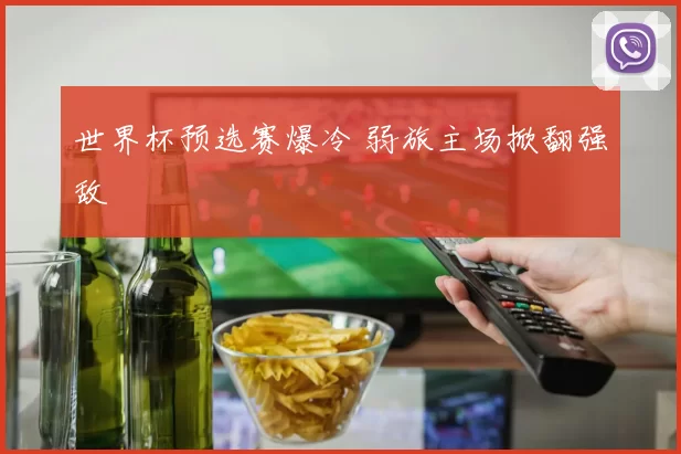 世界杯预选赛爆冷 弱旅主场掀翻强敌