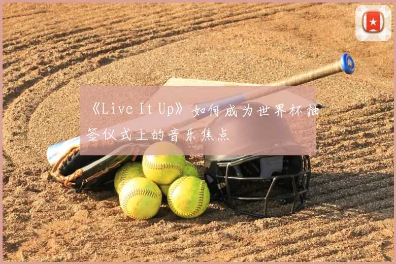 《Live It Up》如何成为世界杯抽签仪式上的音乐焦点