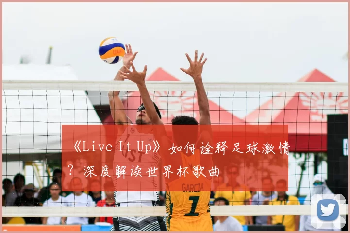 《Live It Up》如何诠释足球激情？深度解读世界杯歌曲