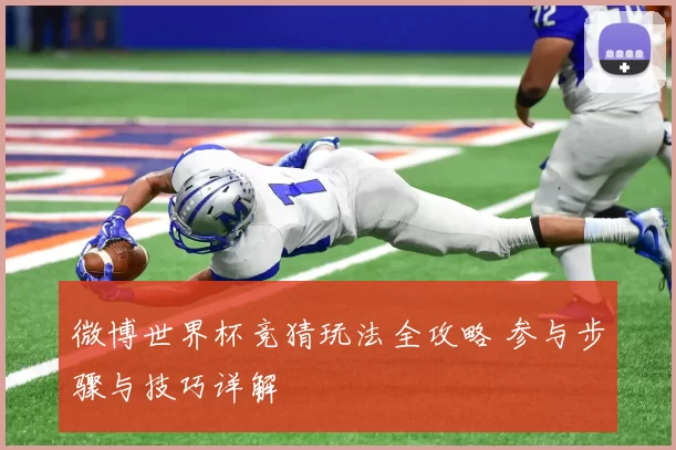 微博世界杯竞猜玩法全攻略 参与步骤与技巧详解