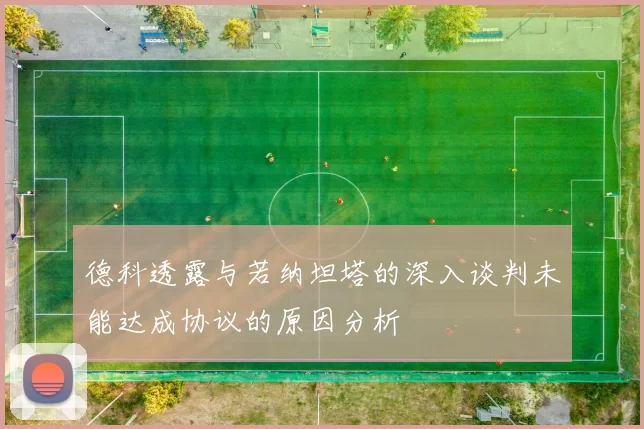 德科透露与若纳坦塔的深入谈判未能达成协议的原因分析