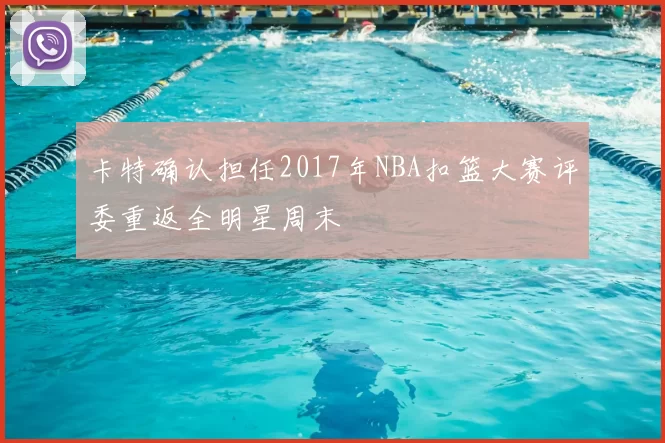卡特确认担任2017年NBA扣篮大赛评委重返全明星周末