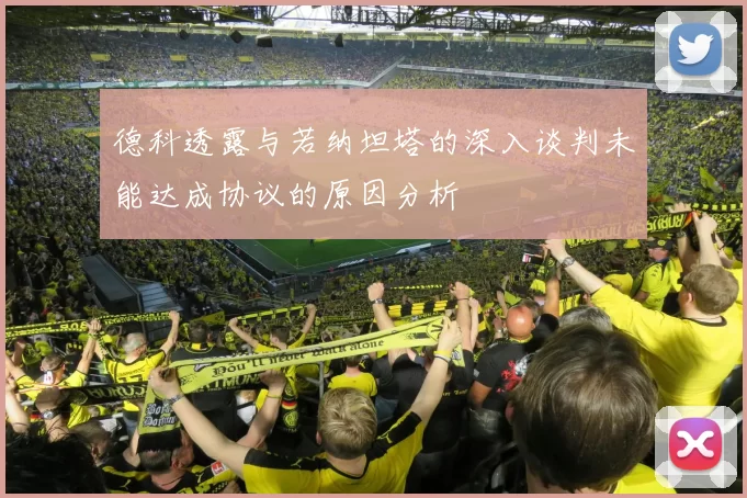 德科透露与若纳坦塔的深入谈判未能达成协议的原因分析