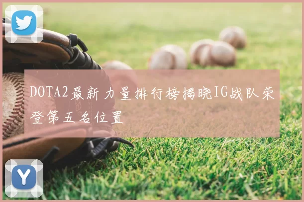 DOTA2最新力量排行榜揭晓IG战队荣登第五名位置