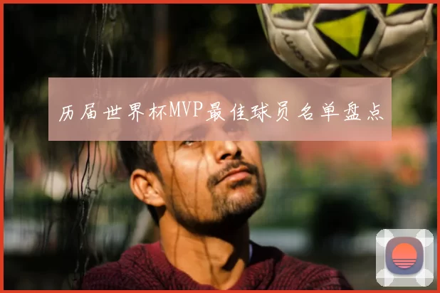 历届世界杯MVP最佳球员名单盘点