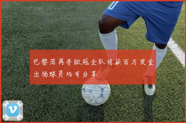 巴黎若再夺欧冠全队将获百万奖金出场球员均可分享