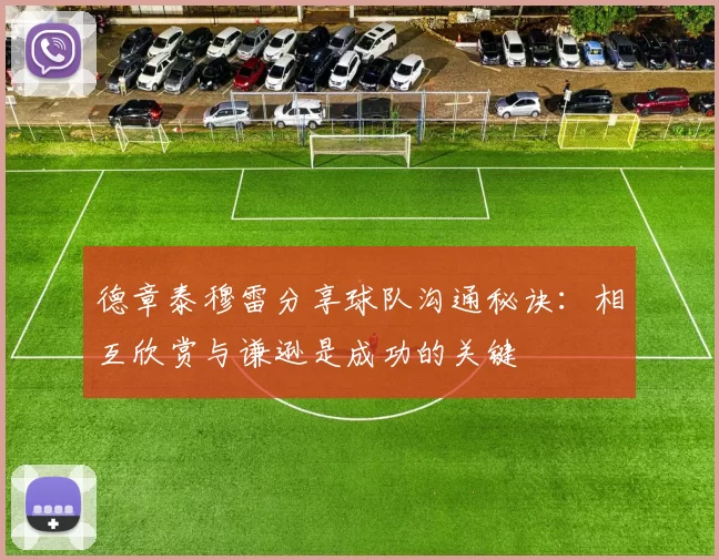 德章泰穆雷分享球队沟通秘诀：相互欣赏与谦逊是成功的关键
