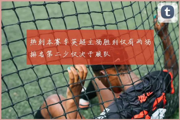 热刺本赛季英超主场胜利仅有两场排名第二少仅次于狼队