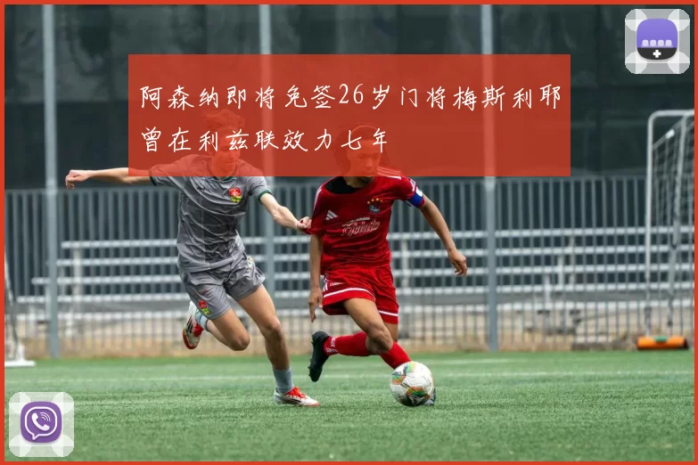 阿森纳即将免签26岁门将梅斯利耶曾在利兹联效力七年