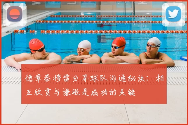 德章泰穆雷分享球队沟通秘诀：相互欣赏与谦逊是成功的关键
