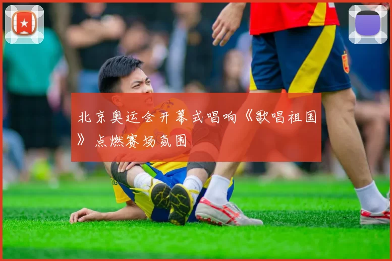 北京奥运会开幕式唱响《歌唱祖国》点燃赛场氛围